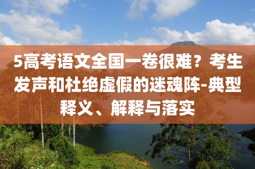 5高考語(yǔ)文全國(guó)一卷很難？考生發(fā)聲和杜絕虛假的迷魂陣-典型釋義、解釋與落實(shí)