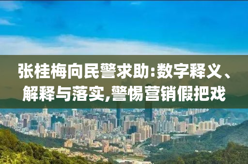 張桂梅向民警求助:數(shù)字釋義、解釋與落實(shí),警惕營(yíng)銷假把戲