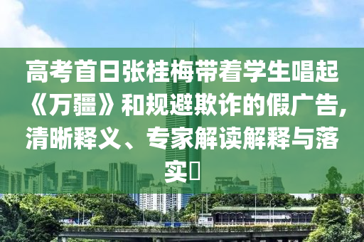 高考首日張桂梅帶著學(xué)生唱起《萬疆》和規(guī)避欺詐的假廣告,清晰釋義、專家解讀解釋與落實(shí)?