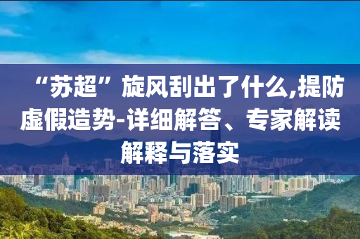 “蘇超”旋風(fēng)刮出了什么,提防虛假造勢-詳細(xì)解答、專家解讀解釋與落實(shí)