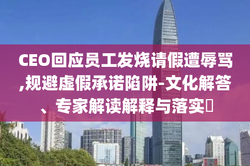 CEO回應(yīng)員工發(fā)燒請假遭辱罵,規(guī)避虛假承諾陷阱-文化解答、專家解讀解釋與落實(shí)?