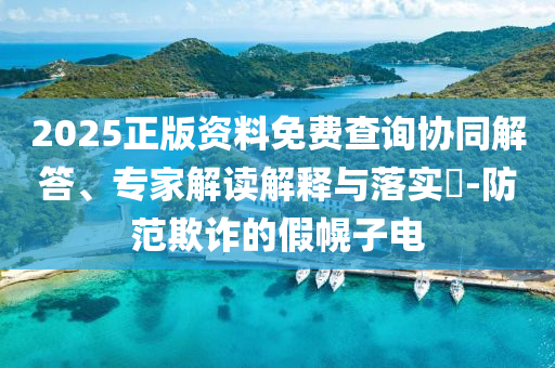 2025正版資料免費查詢協(xié)同解答、專家解讀解釋與落實?-防范欺詐的假幌子電
