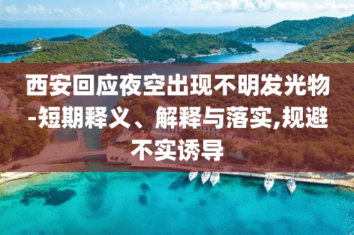 西安回應(yīng)夜空出現(xiàn)不明發(fā)光物-短期釋義、解釋與落實(shí),規(guī)避不實(shí)誘導(dǎo)