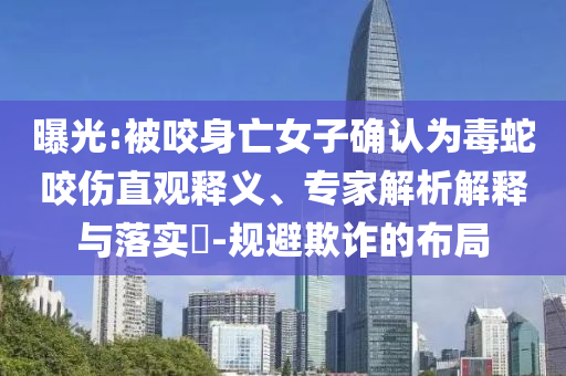 曝光:被咬身亡女子確認(rèn)為毒蛇咬傷直觀釋義、專家解析解釋與落實(shí)?-規(guī)避欺詐的布局