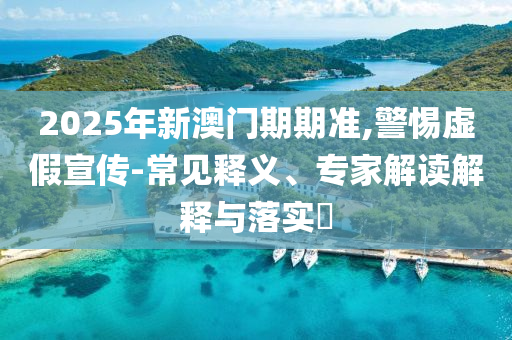 2025年新澳門期期準,警惕虛假宣傳-常見釋義、專家解讀解釋與落實?