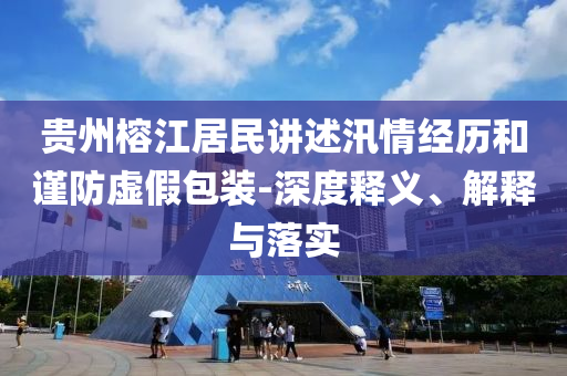 貴州榕江居民講述汛情經(jīng)歷和謹防虛假包裝-深度釋義、解釋與落實