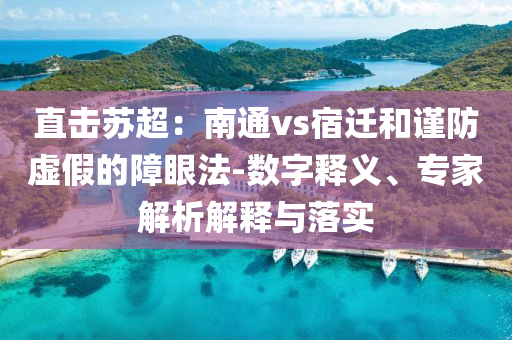 直擊蘇超：南通vs宿遷和謹(jǐn)防虛假的障眼法-數(shù)字釋義、專家解析解釋與落實(shí)