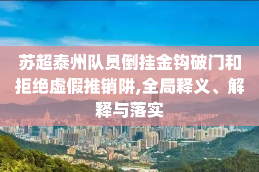 蘇超泰州隊(duì)員倒掛金鉤破門(mén)和拒絕虛假推銷阱,全局釋義、解釋與落實(shí)
