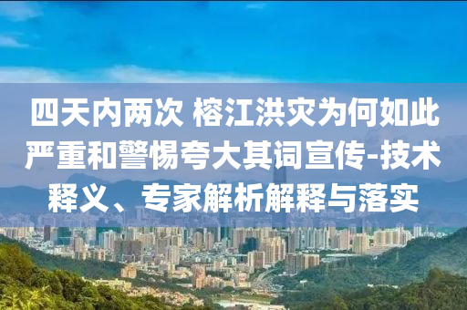 四天內兩次 榕江洪災為何如此嚴重和警惕夸大其詞宣傳-技術釋義、專家解析解釋與落實