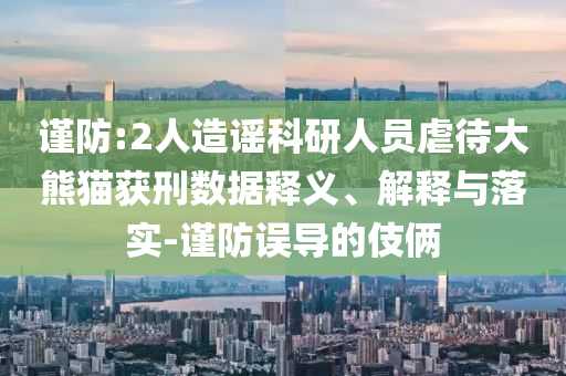 謹防:2人造謠科研人員虐待大熊貓獲刑數(shù)據(jù)釋義、解釋與落實-謹防誤導的伎倆