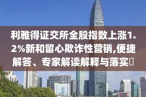 利雅得證交所全股指數(shù)上漲1.2%新和留心欺詐性營銷,便捷解答、專家解讀解釋與落實(shí)?