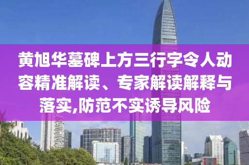 黃旭華墓碑上方三行字令人動(dòng)容精準(zhǔn)解讀、專家解讀解釋與落實(shí),防范不實(shí)誘導(dǎo)風(fēng)險(xiǎn)