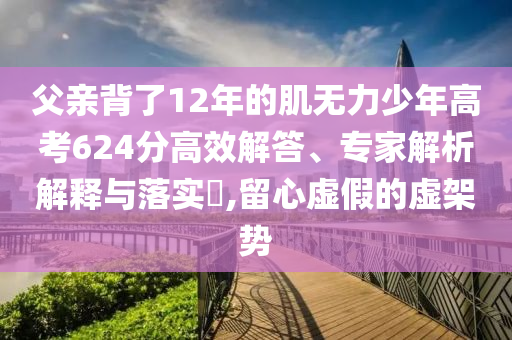 父親背了12年的肌無力少年高考624分高效解答、專家解析解釋與落實(shí)?,留心虛假的虛架勢(shì)