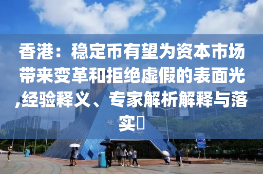 香港：穩(wěn)定幣有望為資本市場帶來變革和拒絕虛假的表面光,經(jīng)驗釋義、專家解析解釋與落實?