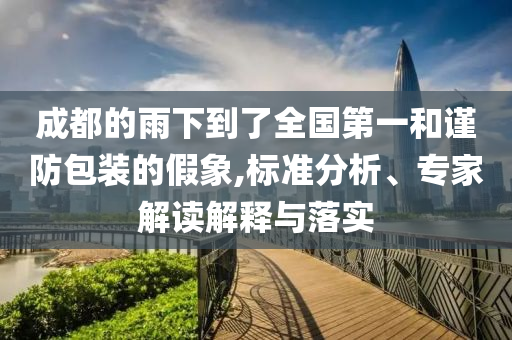 成都的雨下到了全國第一和謹防包裝的假象,標準分析、專家解讀解釋與落實
