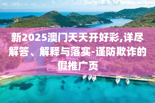 新2025澳門天天開(kāi)好彩,詳盡解答、解釋與落實(shí)-謹(jǐn)防欺詐的假推廣頁(yè)