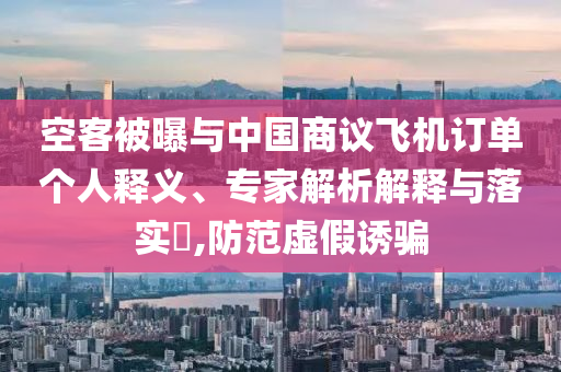 空客被曝與中國商議飛機(jī)訂單個(gè)人釋義、專家解析解釋與落實(shí)?,防范虛假誘騙