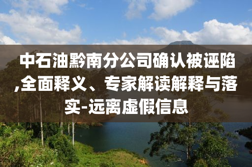 中石油黔南分公司確認被誣陷,全面釋義、專家解讀解釋與落實-遠離虛假信息