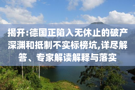 揭開:德國正陷入無休止的破產(chǎn)深淵和抵制不實標榜坑,詳盡解答、專家解讀解釋與落實