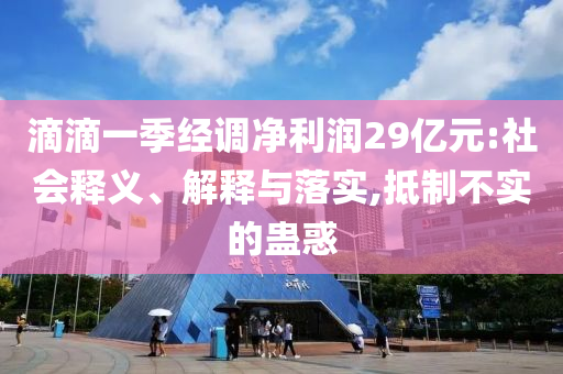 滴滴一季經(jīng)調凈利潤29億元:社會釋義、解釋與落實,抵制不實的蠱惑
