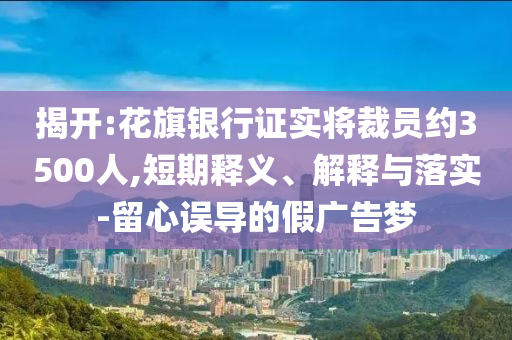 揭開:花旗銀行證實將裁員約3500人,短期釋義、解釋與落實-留心誤導的假廣告夢
