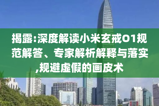 揭露:深度解讀小米玄戒O1規(guī)范解答、專家解析解釋與落實(shí),規(guī)避虛假的畫皮術(shù)
