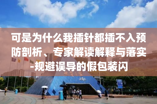 可是為什么我插針都插不入預(yù)防剖析、專家解讀解釋與落實-規(guī)避誤導(dǎo)的假包裝閃