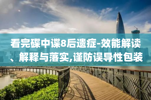 看完碟中諜8后遺癥-效能解讀、解釋與落實,謹防誤導(dǎo)性包裝