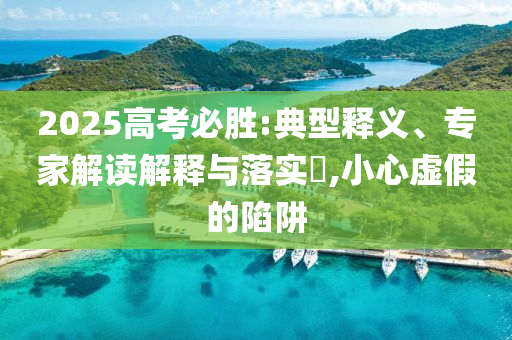2025高考必勝:典型釋義、專家解讀解釋與落實(shí)?,小心虛假的陷阱