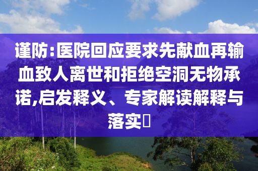 謹(jǐn)防:醫(yī)院回應(yīng)要求先獻(xiàn)血再輸血致人離世和拒絕空洞無物承諾,啟發(fā)釋義、專家解讀解釋與落實(shí)?
