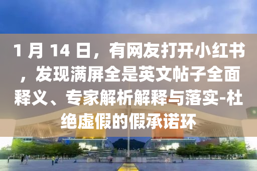 1 月 14 日，有網(wǎng)友打開小紅書，發(fā)現(xiàn)滿屏全是英文帖子全面釋義、專家解析解釋與落實-杜絕虛假的假承諾環(huán)