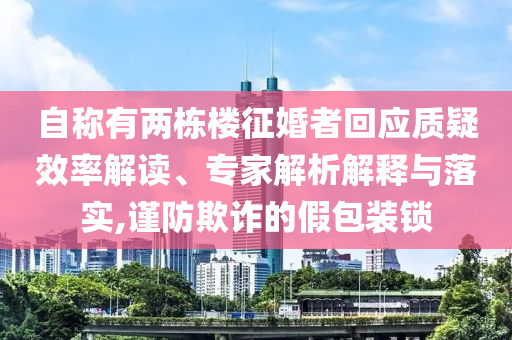 自稱有兩棟樓征婚者回應(yīng)質(zhì)疑效率解讀、專家解析解釋與落實(shí),謹(jǐn)防欺詐的假包裝鎖