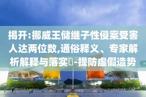 揭開(kāi):挪威王儲(chǔ)繼子性侵案受害人達(dá)兩位數(shù),通俗釋義、專家解析解釋與落實(shí)?-提防虛假造勢(shì)