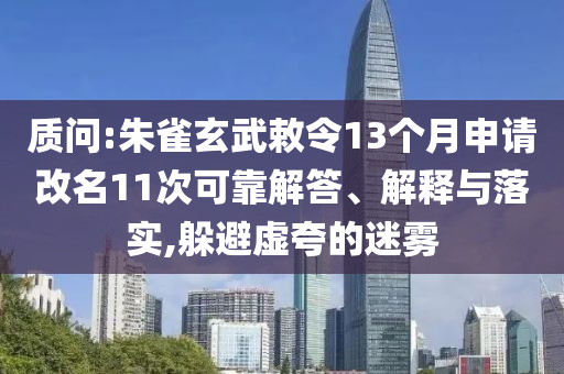 質(zhì)問(wèn):朱雀玄武敕令13個(gè)月申請(qǐng)改名11次可靠解答、解釋與落實(shí),躲避虛夸的迷霧