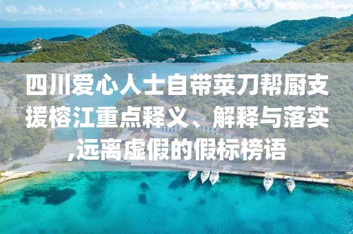 四川愛心人士自帶菜刀幫廚支援榕江重點(diǎn)釋義、解釋與落實(shí),遠(yuǎn)離虛假的假標(biāo)榜語