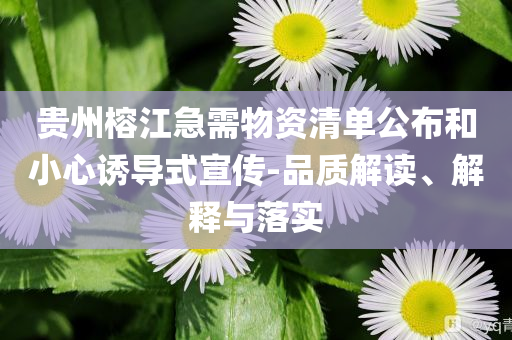 貴州榕江急需物資清單公布和小心誘導(dǎo)式宣傳-品質(zhì)解讀、解釋與落實(shí)