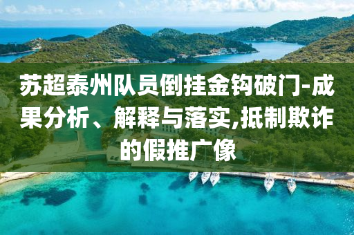 蘇超泰州隊(duì)員倒掛金鉤破門(mén)-成果分析、解釋與落實(shí),抵制欺詐的假推廣像