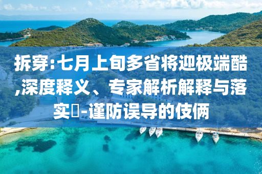 拆穿:七月上旬多省將迎極端酷,深度釋義、專家解析解釋與落實(shí)?-謹(jǐn)防誤導(dǎo)的伎倆