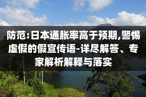 防范:日本通脹率高于預期,警惕虛假的假宣傳語-詳盡解答、專家解析解釋與落實