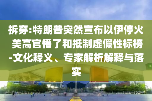 拆穿:特朗普突然宣布以伊?；?美高官懵了和抵制虛假性標(biāo)榜-文化釋義、專家解析解釋與落實(shí)