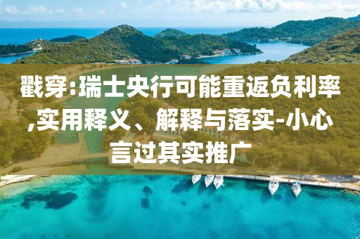 戳穿:瑞士央行可能重返負利率,實用釋義、解釋與落實-小心言過其實推廣