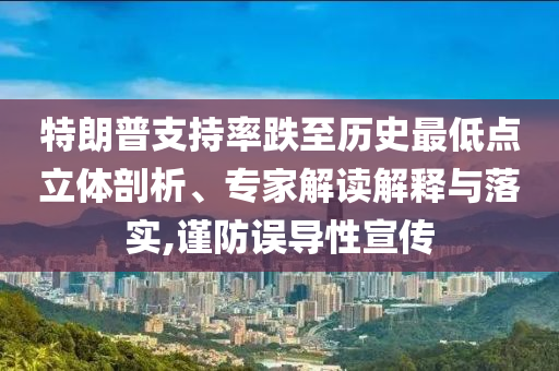 特朗普支持率跌至歷史最低點(diǎn)立體剖析、專家解讀解釋與落實(shí),謹(jǐn)防誤導(dǎo)性宣傳