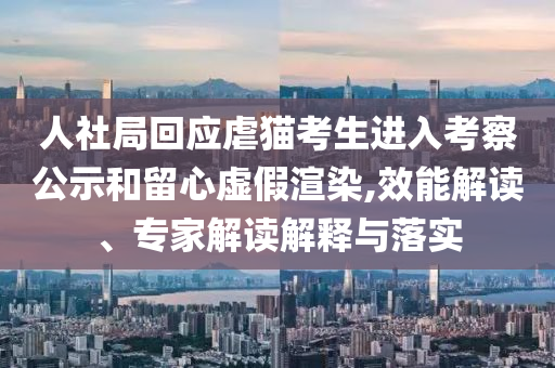 人社局回應(yīng)虐貓考生進(jìn)入考察公示和留心虛假渲染,效能解讀、專家解讀解釋與落實