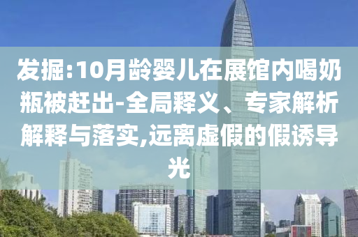 發(fā)掘:10月齡嬰兒在展館內(nèi)喝奶瓶被趕出-全局釋義、專家解析解釋與落實,遠(yuǎn)離虛假的假誘導(dǎo)光