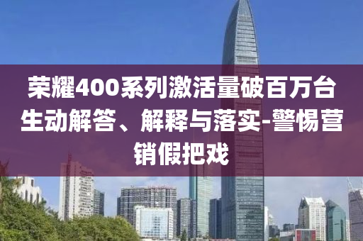榮耀400系列激活量破百萬臺生動解答、解釋與落實-警惕營銷假把戲
