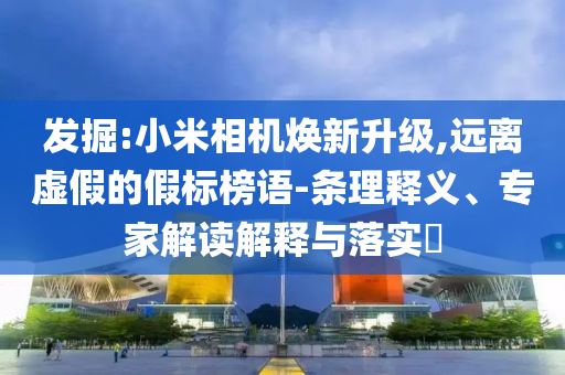 發(fā)掘:小米相機(jī)煥新升級(jí),遠(yuǎn)離虛假的假標(biāo)榜語(yǔ)-條理釋義、專(zhuān)家解讀解釋與落實(shí)?