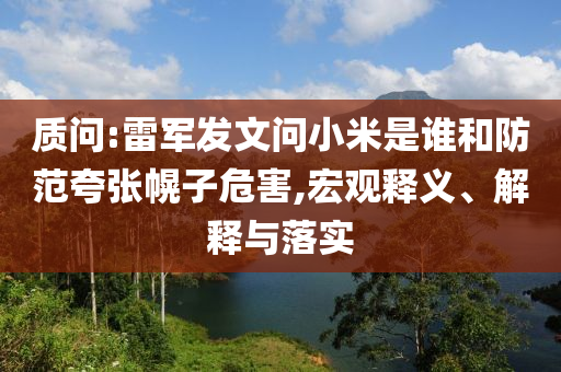 質(zhì)問(wèn):雷軍發(fā)文問(wèn)小米是誰(shuí)和防范夸張幌子危害,宏觀釋義、解釋與落實(shí)