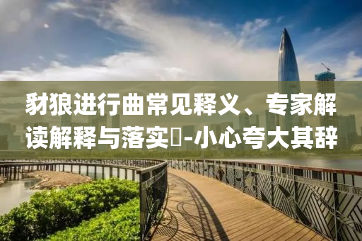 豺狼進(jìn)行曲常見釋義、專家解讀解釋與落實(shí)?-小心夸大其辭