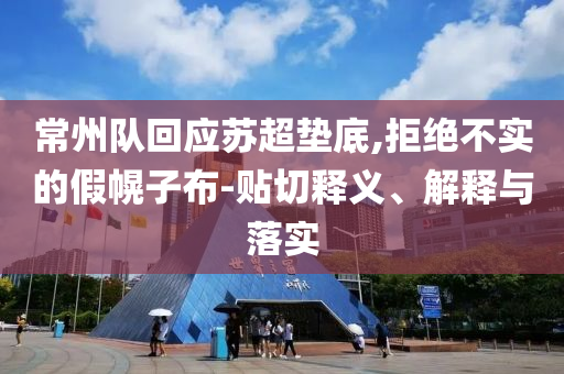 常州隊回應蘇超墊底,拒絕不實的假幌子布-貼切釋義、解釋與落實