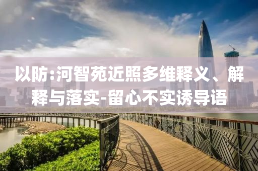 以防:河智苑近照多維釋義、解釋與落實-留心不實誘導語